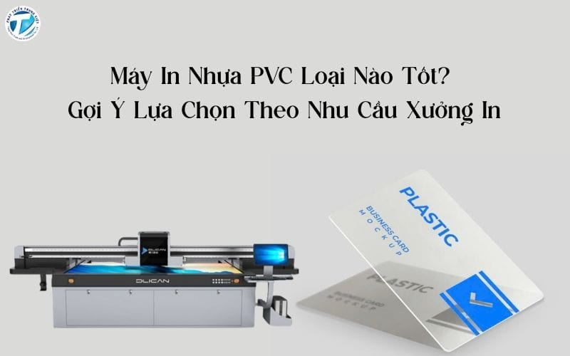 Máy In Nhựa PVC Loại Nào Tốt? Gợi Ý Lựa Chọn Theo Nhu Cầu Xưởng In